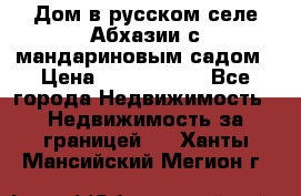 Дом в русском селе Абхазии с мандариновым садом › Цена ­ 1 000 000 - Все города Недвижимость » Недвижимость за границей   . Ханты-Мансийский,Мегион г.